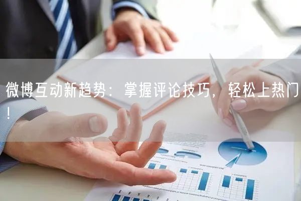 微博互动新趋势：掌握评论技巧，轻松上热门！