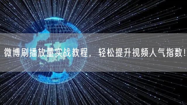 微博刷播放量实战教程，轻松提升视频人气指数！
