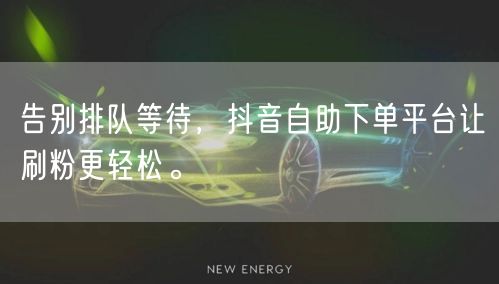 告别排队等待，抖音自助下单平台让刷粉更轻松。