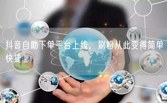 抖音自助下单平台上线，刷粉从此变得简单快捷。