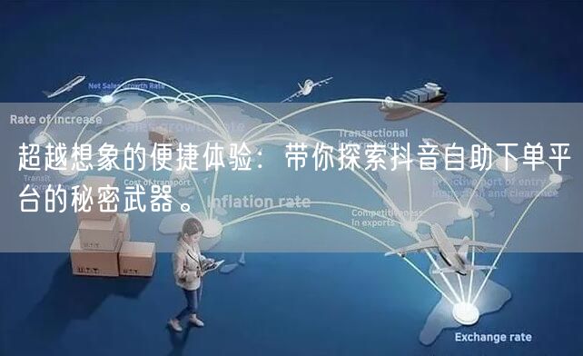 超越想象的便捷体验：带你探索抖音自助下单平台的秘密武器。