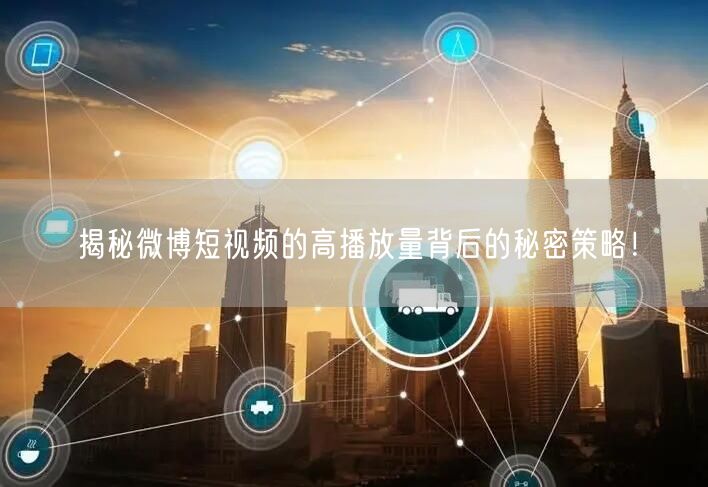 揭秘微博短视频的高播放量背后的秘密策略！