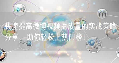 快速提高微博视频播放量的实战策略分享，助你轻松上热门榜！