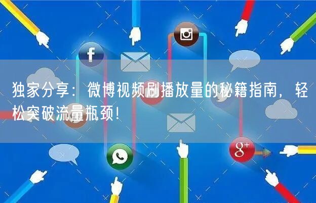 独家分享：微博视频刷播放量的秘籍指南，轻松突破流量瓶颈！