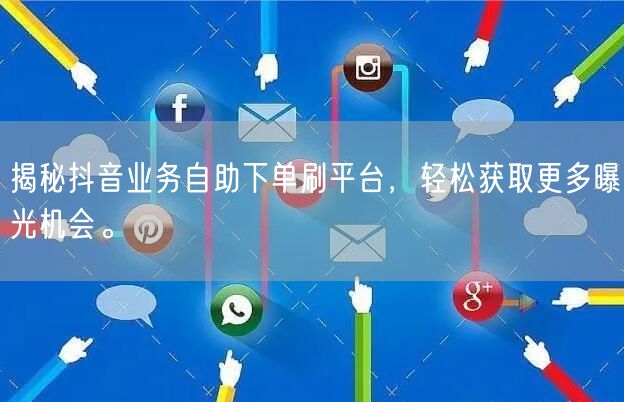 揭秘抖音业务自助下单刷平台，轻松获取更多曝光机会。