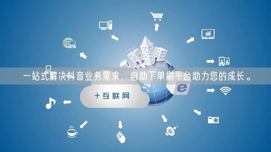 一站式解决抖音业务需求，自助下单刷平台助力您的成长。