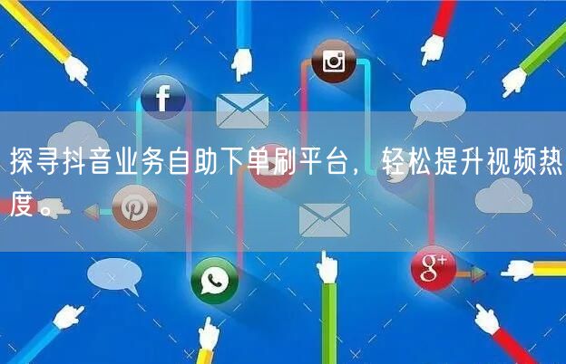 探寻抖音业务自助下单刷平台，轻松提升视频热度。