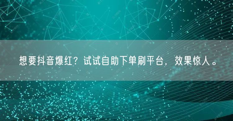想要抖音爆红？试试自助下单刷平台，效果惊人。