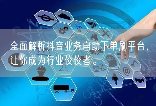 全面解析抖音业务自助下单刷平台，让你成为行业佼佼者。