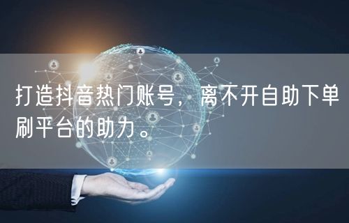 打造抖音热门账号，离不开自助下单刷平台的助力。