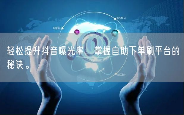 轻松提升抖音曝光率，掌握自助下单刷平台的秘诀。