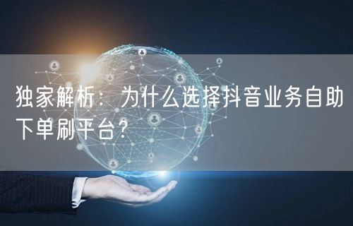 独家解析：为什么选择抖音业务自助下单刷平台？