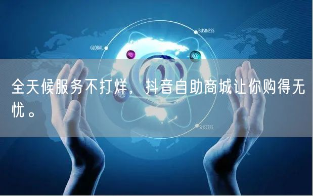 全天候服务不打烊，抖音自助商城让你购得无忧。