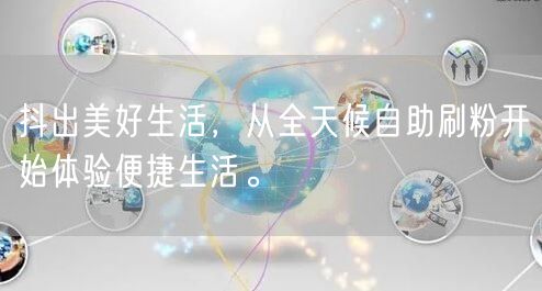 抖出美好生活，从全天候自助刷粉开始体验便捷生活。