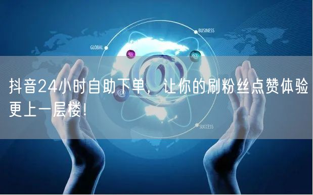 抖音24小时自助下单，让你的刷粉丝点赞体验更上一层楼！