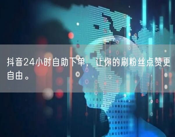 抖音24小时自助下单，让你的刷粉丝点赞更自由。