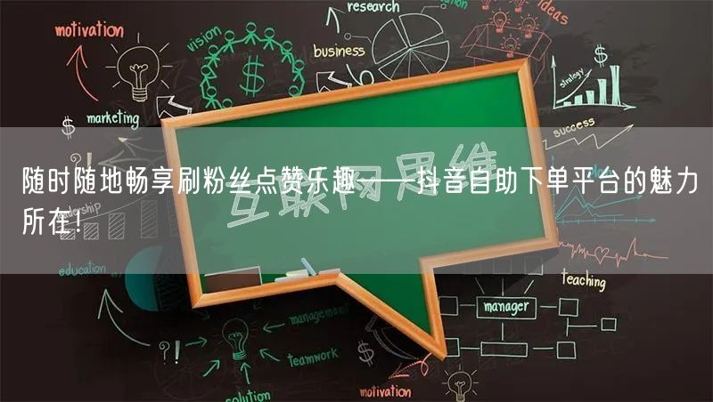 随时随地畅享刷粉丝点赞乐趣——抖音自助下单平台的魅力所在！