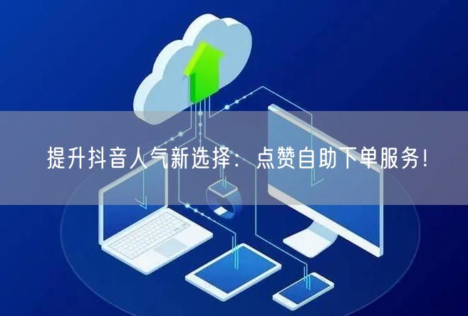 提升抖音人气新选择：点赞自助下单服务！