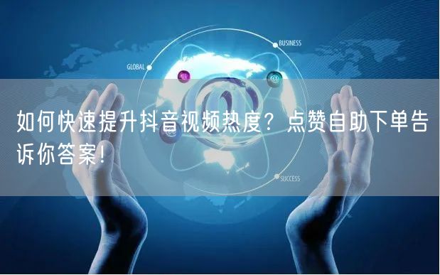 如何快速提升抖音视频热度？点赞自助下单告诉你答案！