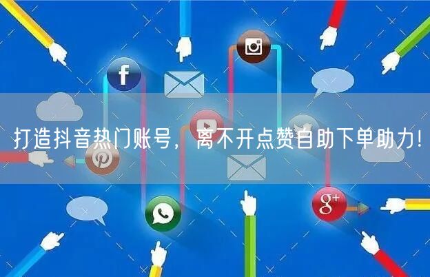打造抖音热门账号，离不开点赞自助下单助力！
