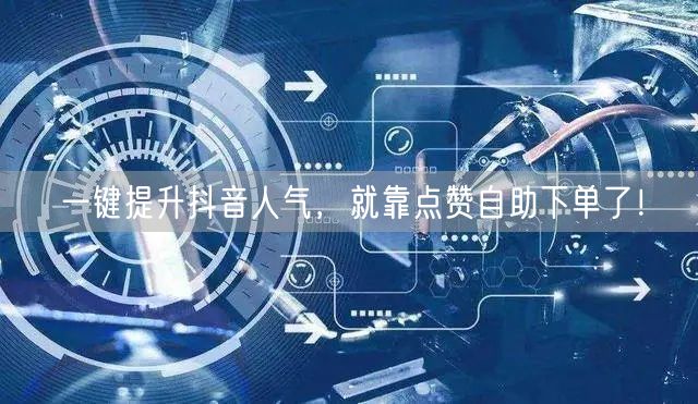 一键提升抖音人气，就靠点赞自助下单了！