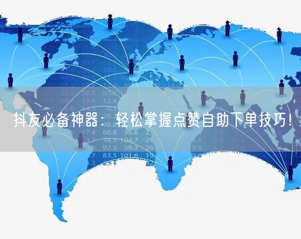 抖友必备神器：轻松掌握点赞自助下单技巧！