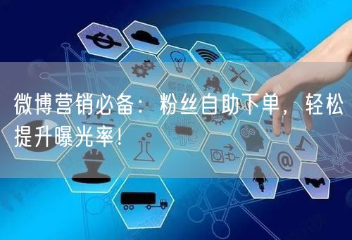 微博营销必备：粉丝自助下单，轻松提升曝光率！