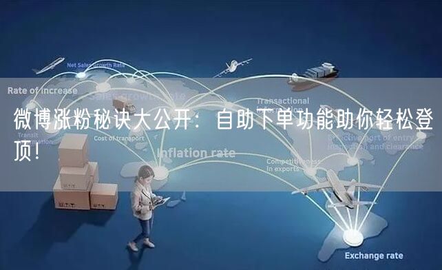 微博涨粉秘诀大公开：自助下单功能助你轻松登顶！