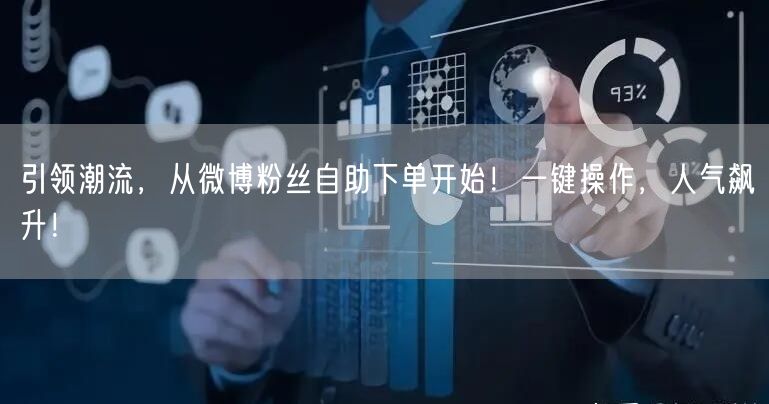 引领潮流，从微博粉丝自助下单开始！一键操作，人气飙升！