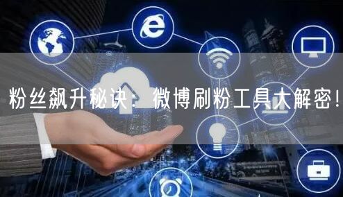 粉丝飙升秘诀：微博刷粉工具大解密！