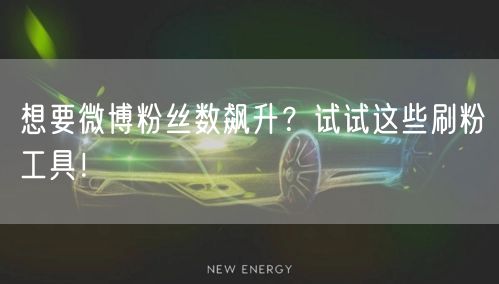 想要微博粉丝数飙升？试试这些刷粉工具！
