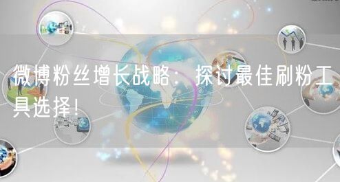 微博粉丝增长战略：探讨最佳刷粉工具选择！