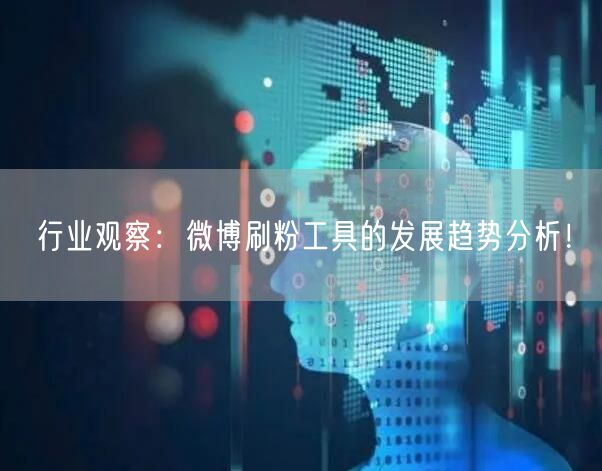 行业观察：微博刷粉工具的发展趋势分析！