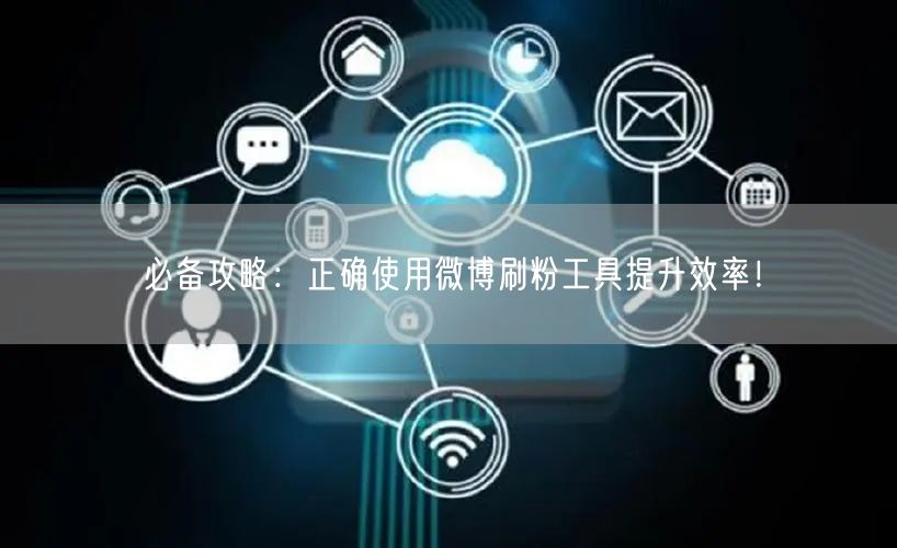 必备攻略：正确使用微博刷粉工具提升效率！