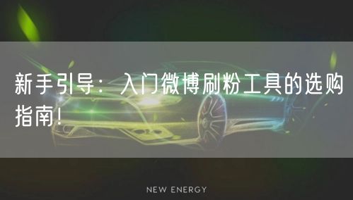 新手引导：入门微博刷粉工具的选购指南！