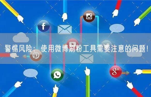 警惕风险：使用微博刷粉工具需要注意的问题！