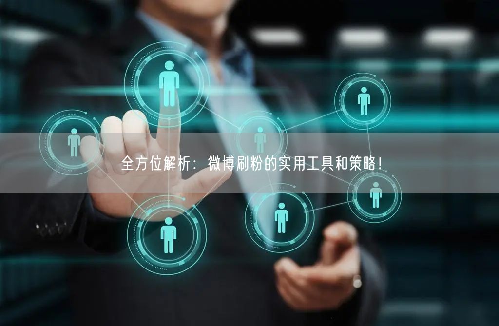 全方位解析：微博刷粉的实用工具和策略！