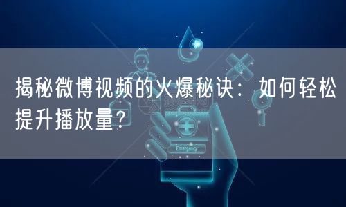 揭秘微博视频的火爆秘诀：如何轻松提升播放量？