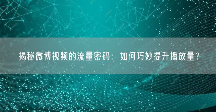 揭秘微博视频的流量密码：如何巧妙提升播放量？