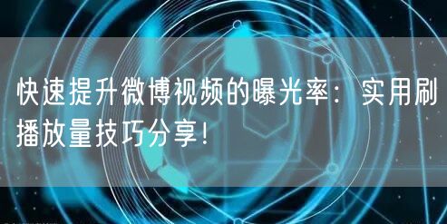 快速提升微博视频的曝光率：实用刷播放量技巧分享！