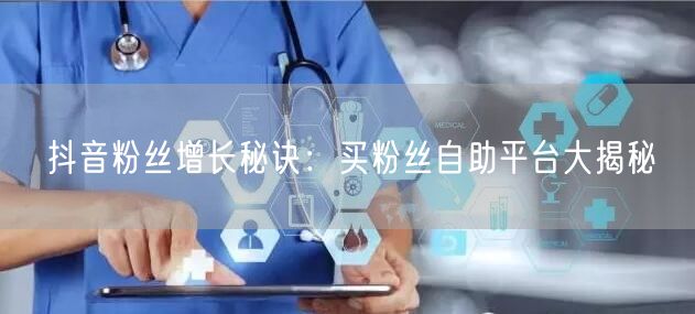 抖音粉丝增长秘诀：买粉丝自助平台大揭秘
