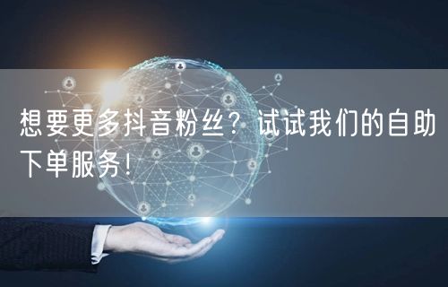 想要更多抖音粉丝？试试我们的自助下单服务！