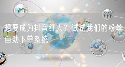 想要成为抖音红人？试试我们的粉丝自助下单系统！