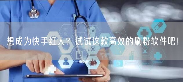 想成为快手红人？试试这款高效的刷粉软件吧！