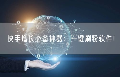 快手增长必备神器：一键刷粉软件！