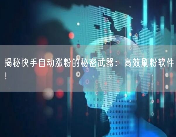 揭秘快手自动涨粉的秘密武器：高效刷粉软件！