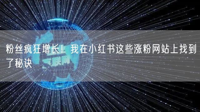 粉丝疯狂增长！我在小红书这些涨粉网站上找到了秘诀
