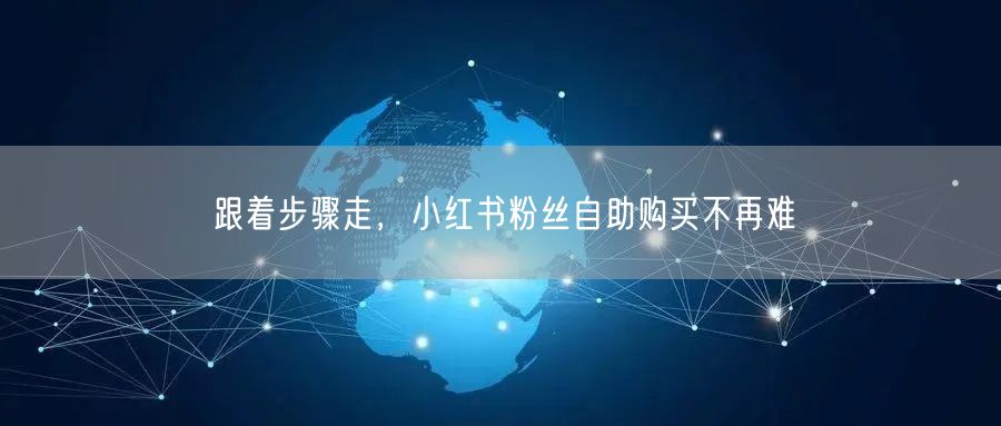 跟着步骤走，小红书粉丝自助购买不再难