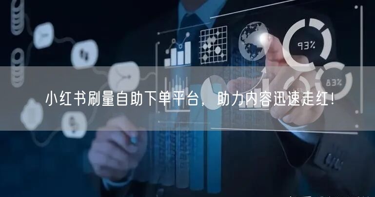 小红书刷量自助下单平台，助力内容迅速走红！