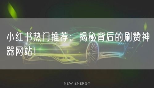 小红书热门推荐：揭秘背后的刷赞神器网站！